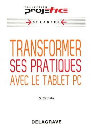 Couverture du livre « Transformer ses pratiques avec le tablet PC » de Sebastien Cathala et Fabienne Saint-Germain et Philip Benz aux éditions Delagrave