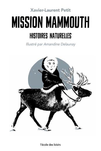 Couverture du livre « Histoires naturelles Tome 3 : mission mammouth » de Xavier-Laurent Petit et Amandine Delaunay aux éditions Ecole Des Loisirs