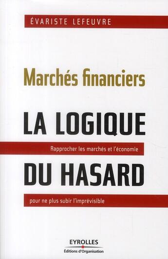 Couverture du livre « Marchés financiers : la logique du hasard ; rapprocher les marchés et l'économie pour ne plus subir l'imprévisible » de Evariste Lefeuvre aux éditions Organisation