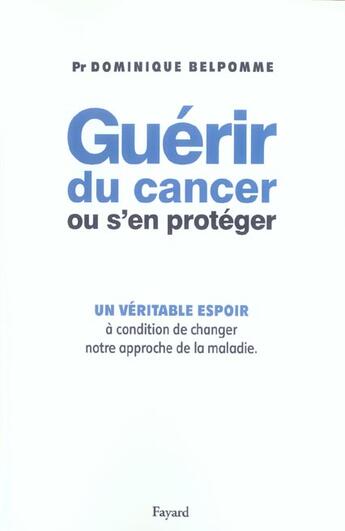 Couverture du livre « Guérir du cancer ou s'en protéger : Un véritable espoir à condition de changer notre approche de la maladie » de Dominique Belpomme aux éditions Fayard