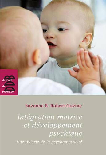 Couverture du livre « Intégration motrice et développement psychique : Une théorie de la psychomotricité » de Suzanne B. Robert-Ouvray aux éditions Desclee De Brouwer