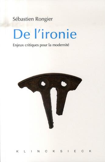 Couverture du livre « De l'ironie ; enjeux critiques pour la modernité » de Sebastien Rongier aux éditions Klincksieck