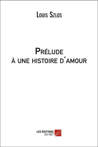 Couverture du livre « Prélude à une histoire d'amour » de Louis Szlos aux éditions Editions Du Net