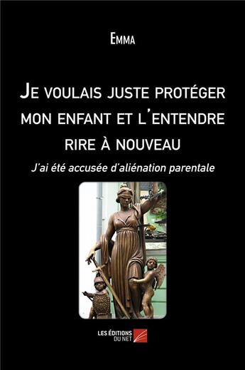 Couverture du livre « Je voulais juste protéger mon enfant et l'entendre rire à nouveau ; j'ai été accusée d'aliénation parentale » de Emma aux éditions Editions Du Net