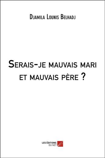 Couverture du livre « Serais-je mauvais mari et mauvais père ? » de Djamila Lounis Belhadj aux éditions Editions Du Net