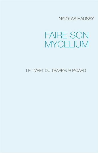 Couverture du livre « Faire son mycelium : le livret du trappeur picard » de Nicolas Haussy aux éditions Books On Demand