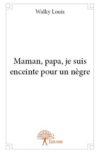 Couverture du livre « Maman, papa, je suis enceinte pour un nègre » de Louis Walky aux éditions Edilivre