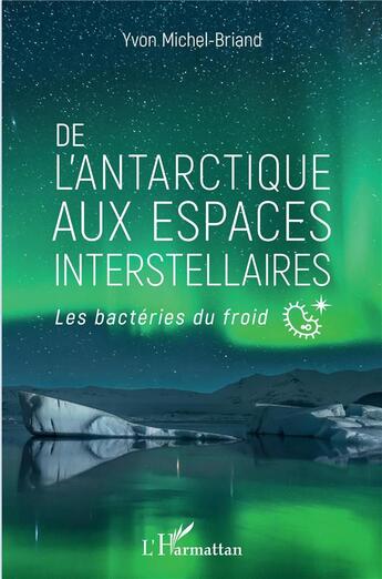 Couverture du livre « De l'Antarctique aux espaces interstellaires ; les bactéries du froid » de Yvon Michel-Briand aux éditions L'harmattan