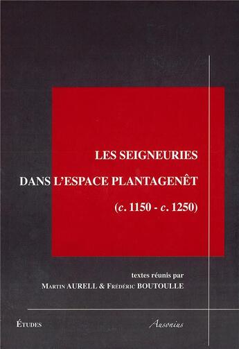 Couverture du livre « Les seigneuries dans l'espace Plantagenêt (c.1150-c.1250) » de Martin Aurell et Frederic Boutoulle et Collectif aux éditions Ausonius