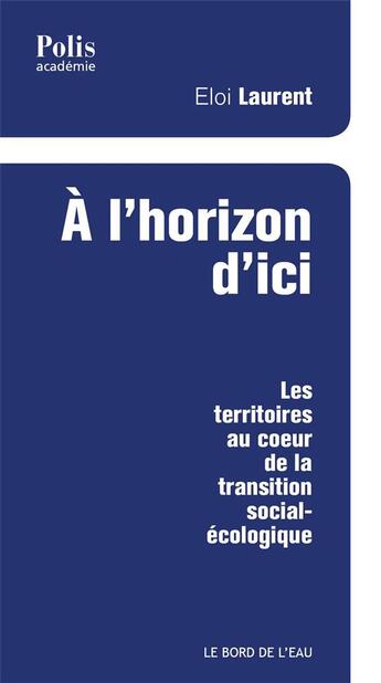 Couverture du livre « À l'horizon d'ici ; les territoires au coeur de la transition social-écologique » de Eloi Laurent aux éditions Bord De L'eau