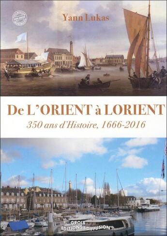 Couverture du livre « De l'Orient à Lorient ; 350 ans d'Histoire ; 1666-2016 » de Yann Lukas aux éditions Groix Editions