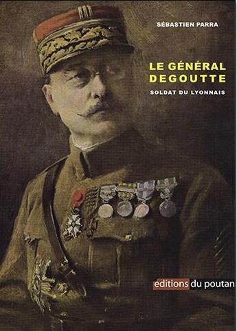 Couverture du livre « Le général Dégoutte : soldat du lyonnais » de Sebastien Parratte aux éditions Editions Du Poutan