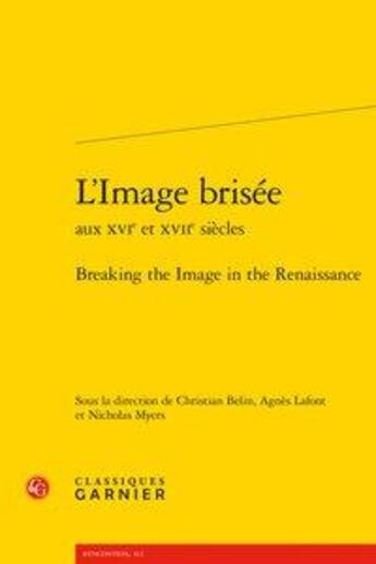 Couverture du livre « L'image brisée aux XVIe et XVIIe siècles ; breaking the image in the Renaissance » de Christian Belin et Agnes Lafont et Nicholas Myers aux éditions Classiques Garnier