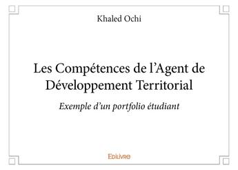 Couverture du livre « Les competences de l'agent de developpement territorial - exemple d'un portfolio etudiant » de Ochi Khaled aux éditions Edilivre