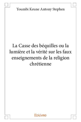 Couverture du livre « La Casse des béquilles ou la lumière et la vérité sur les faux enseignements de la religion chrétienne » de Youmbi Keune A S. aux éditions Edilivre