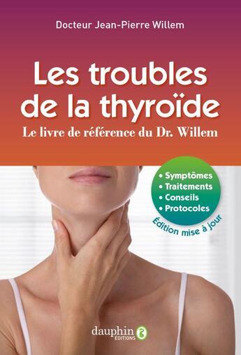 Couverture du livre « Les troubles de la thyroïde : Le livre de référence du Dr. Willem ; Symptômes, traitements, conseils, protocoles » de Jean-Pierre Willem aux éditions Dauphin