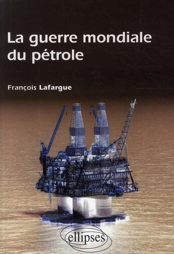 Couverture du livre « La guerre mondiale du pétrole » de Francois Lafargue aux éditions Ellipses