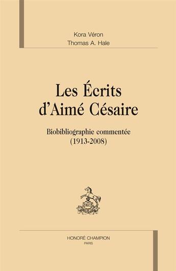 Couverture du livre « Les écrits d'Aimé Césaire ; biobibliographie commentée (1913-2008) » de Kora Veron et Thomas A. Hale aux éditions Honore Champion