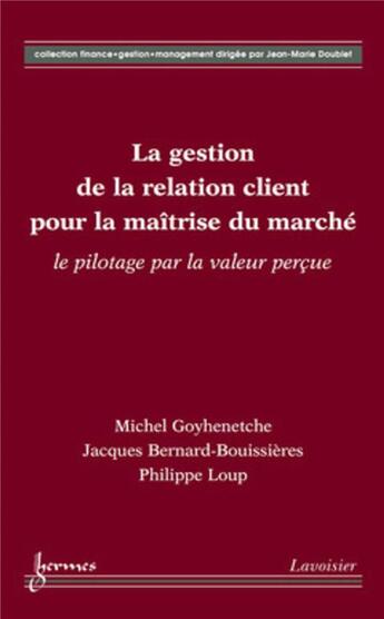 Couverture du livre « La gestion de la relation client pour la maîtrise du marché : le pilotage par la valeur perçue » de Jacques Bernard-Bouissieres et Michel Goyhenetche et Philippe Loup aux éditions Hermes Science Publications