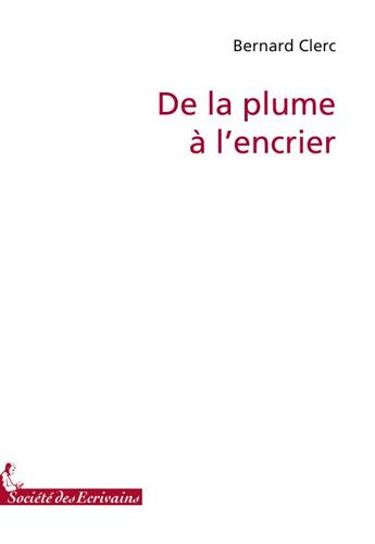 Couverture du livre « De la plume à l'encrier » de Bernard Clerc aux éditions Societe Des Ecrivains