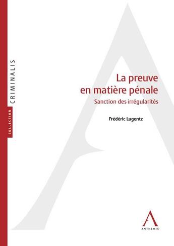 Couverture du livre « La preuve en matière pénale ; sanction des irrégularités » de Frederic Lugentz aux éditions Anthemis