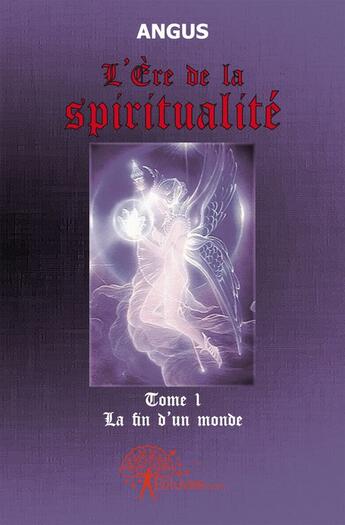 Couverture du livre « L'ère de la spiritualité t.1 ; la fin d'un monde » de Angus Angus aux éditions Edilivre