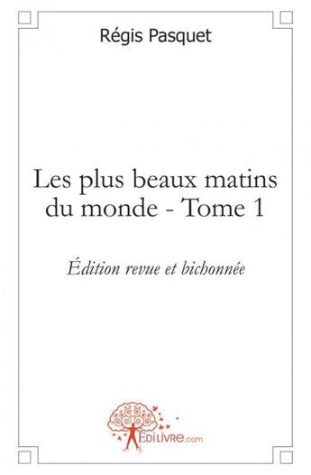 Couverture du livre « Les plus beaux matins du monde - t01 - les plus beaux matins du monde - tome 1edition revue et bicho » de Regis Pasquet aux éditions Edilivre