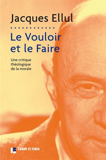 Couverture du livre « Le vouloir et le faire ; une critique théologique de la morale » de Jacques Ellul aux éditions Labor Et Fides