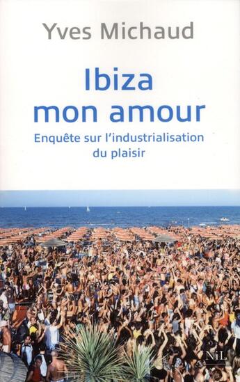 Couverture du livre « Ibiza mon amour ; enquête sur l'industrialisation du plaisir » de Yves Michaud aux éditions Nil