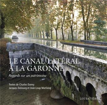 Couverture du livre « Le canal latéral à la Garonne ; regards sur un patrimoine » de Charles Daney et Jean-Loup Marfaing et Jacques Dubourg aux éditions Loubatieres