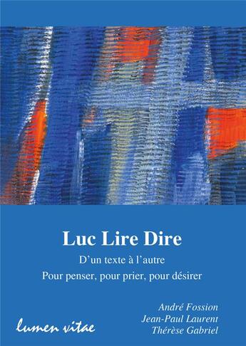 Couverture du livre « Luc lire dire : d'un texte à l'autre, pour penser, pour prier, pour désirer » de Andre Fossion et Jean-Paul Laurent aux éditions Lumen Vitae