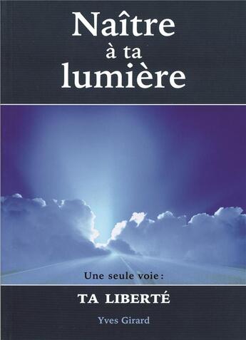Couverture du livre « Naître à ta lumière ; une seule voie : ta liberté » de Yves Girard aux éditions Mediaspaul