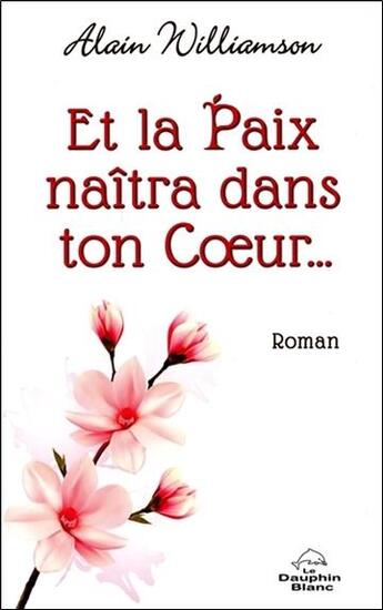 Couverture du livre « Et la paix naîtra dans ton coeur... » de Alain Williamson aux éditions Dauphin Blanc