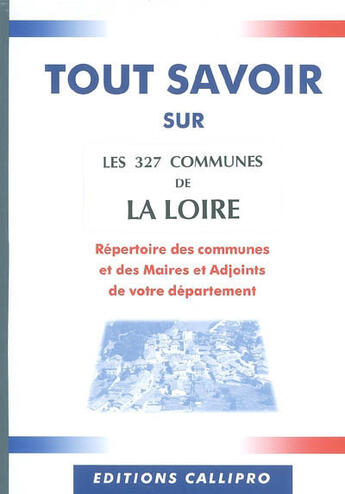 Couverture du livre « Tout savoir sur les 327 communes de la loire ; répertoire des communes et des maires et adjoints de la loire » de Muriel Beuzit aux éditions Callipro