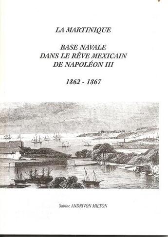 Couverture du livre « La martinique ; base navale dans le rêve mexicain de napoléon III (1862-1867) » de Sabine Andrivon-Milton aux éditions Sam