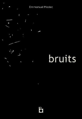 Couverture du livre « Bruits » de Emmanuel Madec aux éditions Editions La