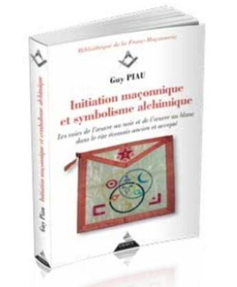 Couverture du livre « Initiation maçonnique et symbolisme alchimique ; les voies de l'oeuvre au noir et de l'oeuvre au blanc dans le rite écossais ancien et accepté » de Guy Piau aux éditions Dervy