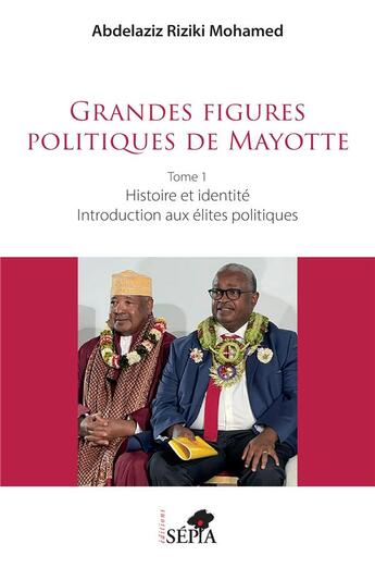 Couverture du livre « Grandes figures politiques de Mayotte : Tome 1 - Histoire et identité - Introduction aux élites politiques » de Abdelaziz Riziki Mohamed aux éditions Sepia