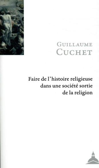 Couverture du livre « Faire de l'histoire religieuse dans une société sortie de la religion (2e édition) » de Guillaume Cuchet aux éditions Editions De La Sorbonne