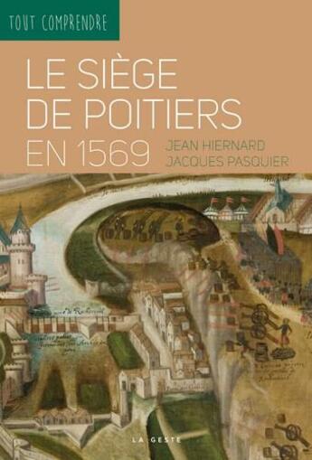 Couverture du livre « Tout comprendre : le siège de Poitiers en 1569 » de Jacques Pasquier et Jean Hiernard aux éditions Geste