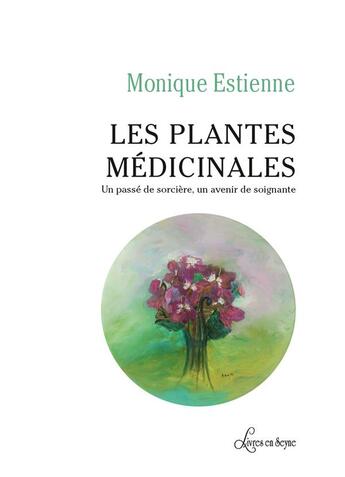 Couverture du livre « Les plantes medicinales - un passe de sorciere, un avenir de soignante » de Estienne Monique aux éditions Livres En Seyne