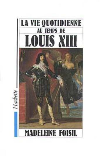 Couverture du livre « La vie quotidienne au temps de louis xiii » de Madeleine Foisil aux éditions Hachette Litteratures