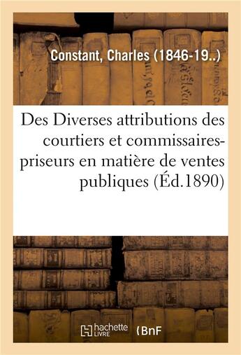 Couverture du livre « Des Diverses attributions des courtiers et commissaires-priseurs : en matière de ventes publiques aux enchères de marchandises neuves » de Charles-Félix Constant aux éditions Hachette Bnf