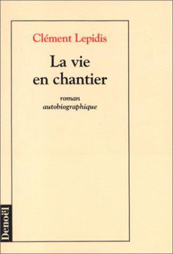 Couverture du livre « La vie en chantier - roman autobiographique » de Clement Lepidis aux éditions Denoel