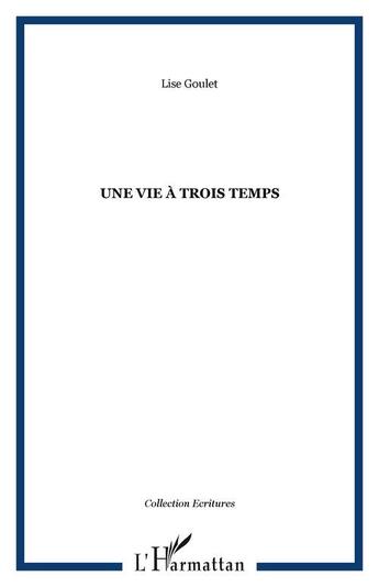 Couverture du livre « Une vie a trois temps » de Lise Goulet aux éditions Editions L'harmattan