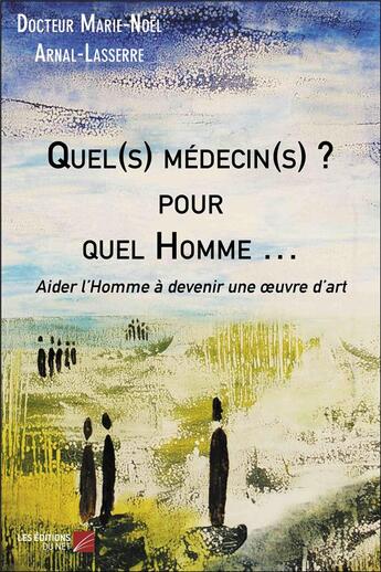 Couverture du livre « Quel(s) médecin(s) ? pour quel homme ; aider l'homme à devenir une oeuvre d'art » de Marie-Noel Arnal-Lasserre aux éditions Editions Du Net