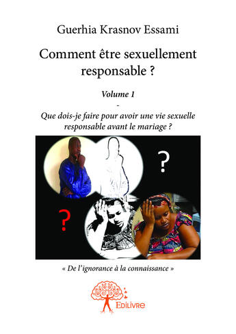 Couverture du livre « Comment etre sexuellement responsable ? - volume 1 que dois-je faire pour avoir une vie sexuelle res » de Essami G K. aux éditions Editions Edilivre