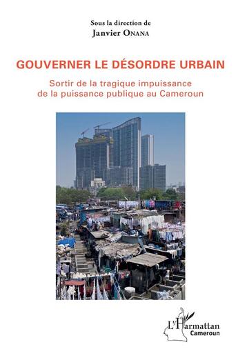 Couverture du livre « Gouverner le désordre urbain ; sortir de la tragique impuissance de la puissance publique au Camerou » de Janvier Onana aux éditions L'harmattan