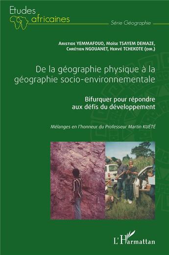 Couverture du livre « De la géographie physique à la géographie socio-environnementale ; bifurquer pour repondre aux défis du développement » de Aristide Yemmafouo et Moise Tsayem Demaze et Chretien Ngouanet et Herve Tchekote aux éditions L'harmattan