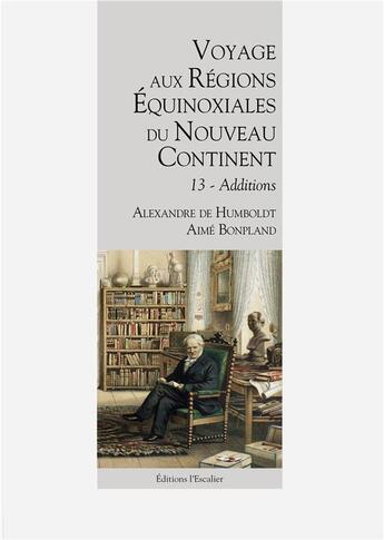 Couverture du livre « Voyage aux Régions Équinoxiales du Nouveau Continent - Tome 13 - Additions » de Alexandre De Humboldt et Aime Bonpland aux éditions L'escalier